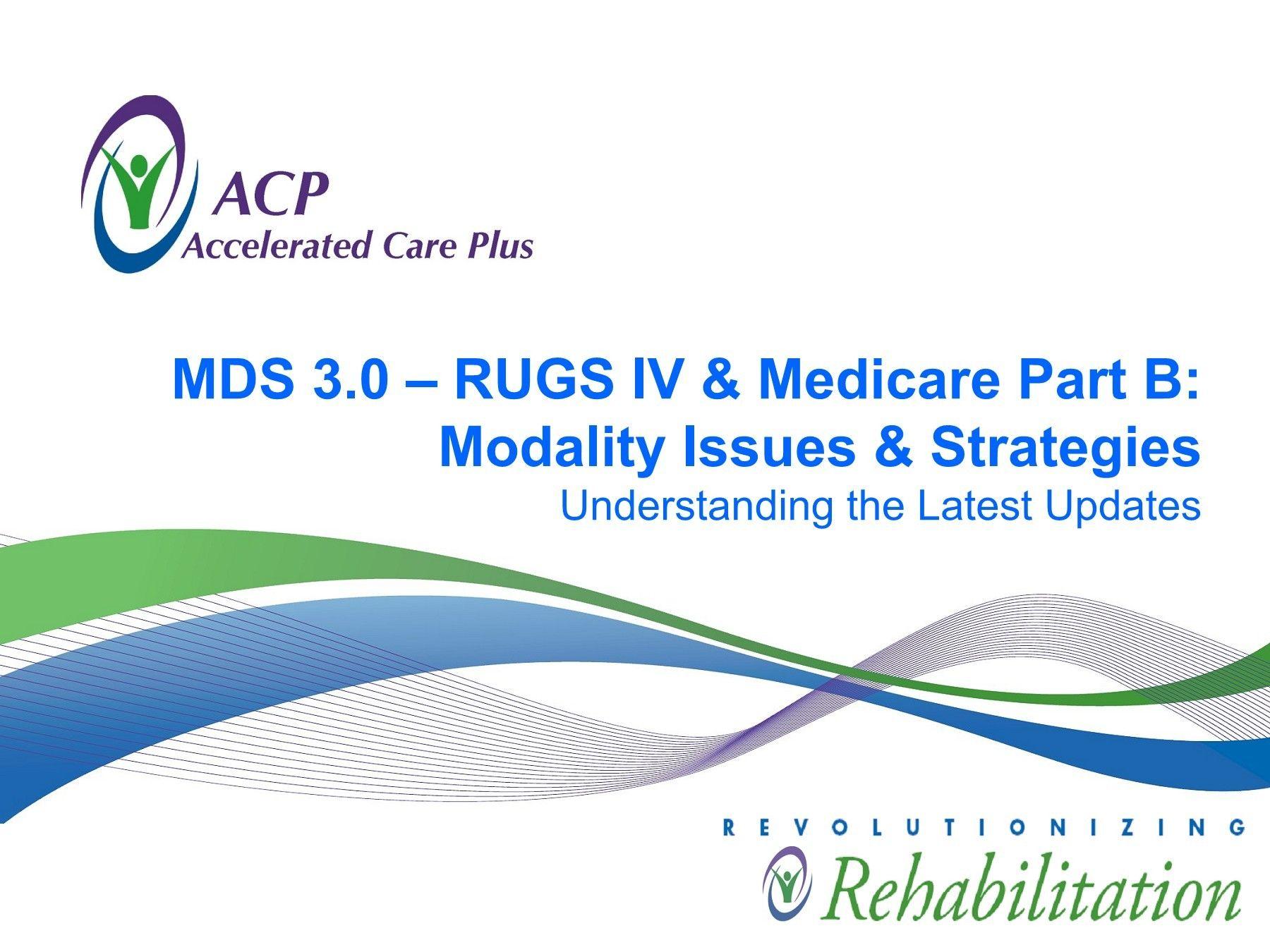 Accelerated Care Plus Logo - MDS 3.0 – RUGS IV & Medicare Part B: Modality Issues ... Pages 1 ...