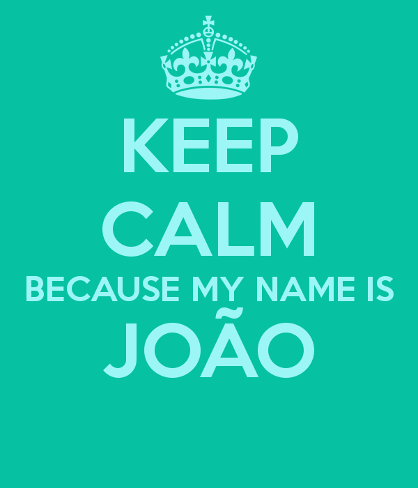 Joao Name Logo - KEEP CALM BECAUSE MY NAME IS JOÃO Poster. Danymf7. Keep Calm O Matic