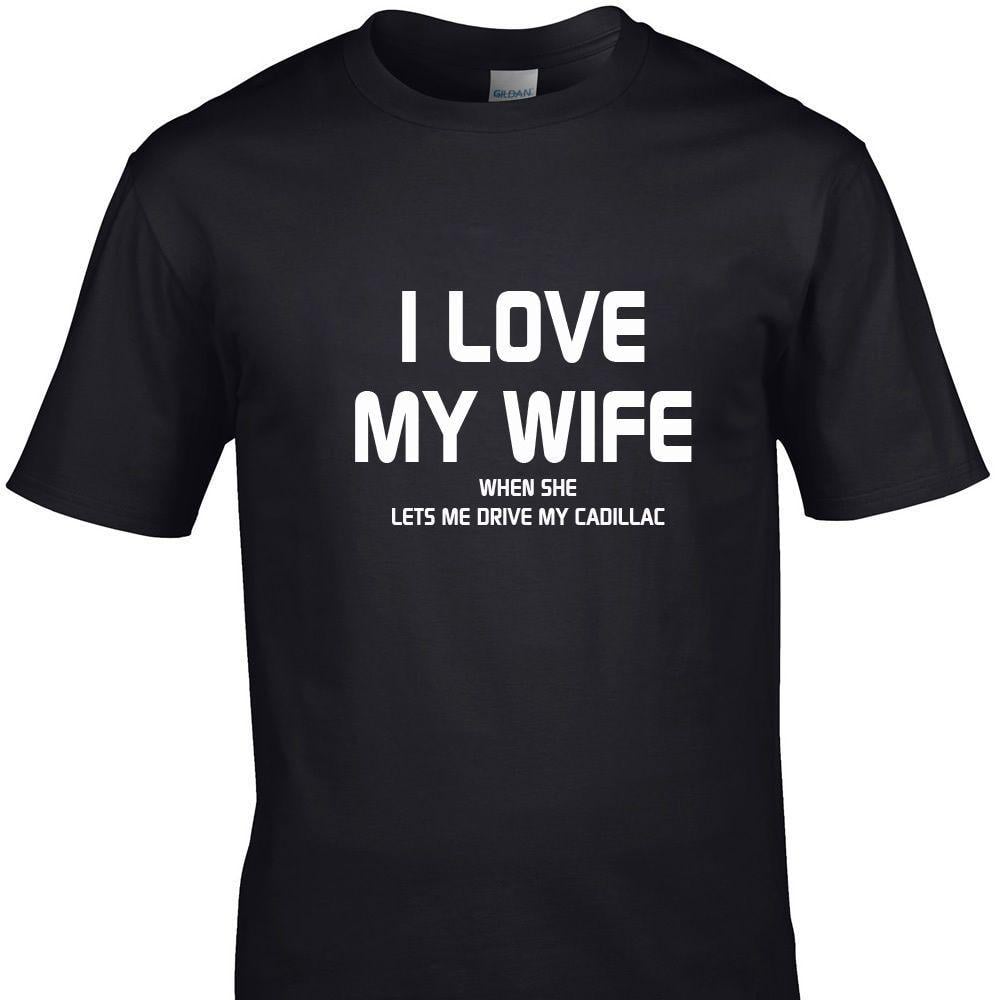 Funny Cadillac Logo - I LOVE MY WIFE WHEN SHE LETS ME DRIVE MY CADILLAC funny t shirts | eBay