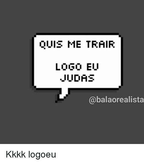 Kkkk Logo - QUIS ME TRAIR LOGO EU JUDAS Abalaorealista Kkkk Logoeu. Meme on ME.ME