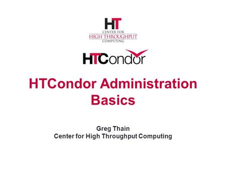 HTCondor Logo - HTCondor Administration Basics Greg Thain Center for High Throughput