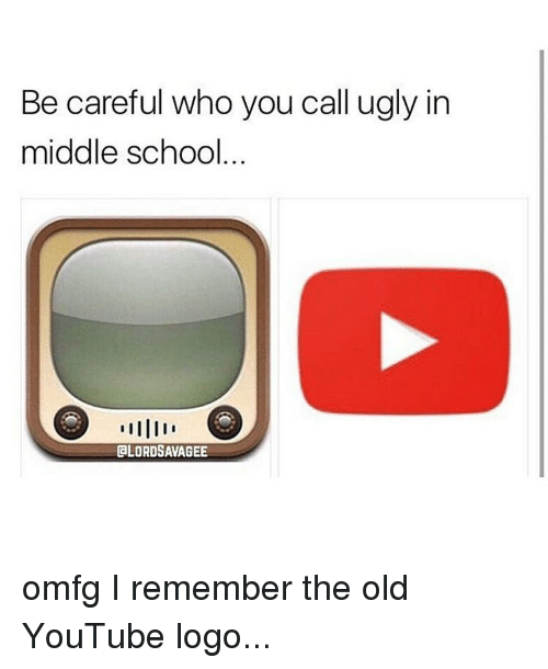 Old YouTube Logo - Be Careful Who You Call Ugly in Middle School CLORDSAVAGEE Omfg I ...