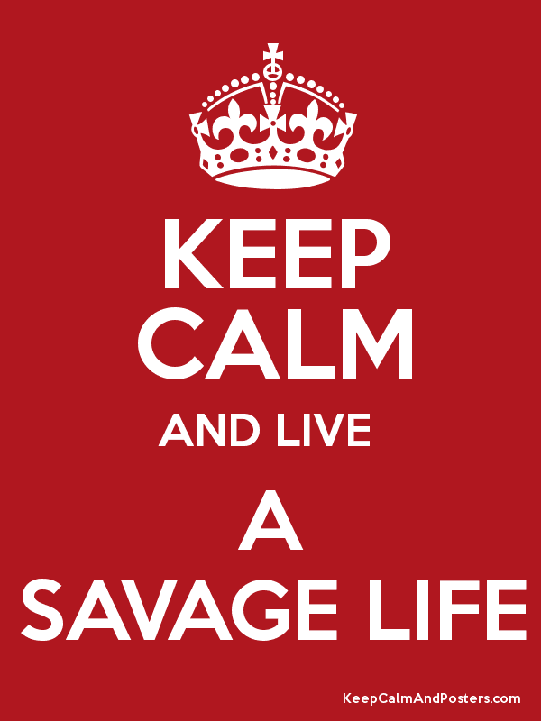 Savage Life Logo - KEEP CALM AND LIVE A SAVAGE LIFE - Keep Calm and Posters Generator ...