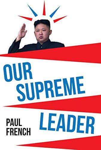 Supreme Leader Logo - Our Supreme Leader: The Making of Kim Jong-un eBook: Paul French ...