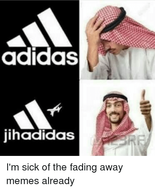 Sick Adidas Logo - Adidas Jihadidas I'm Sick of the Fading Away Memes Already. Adidas