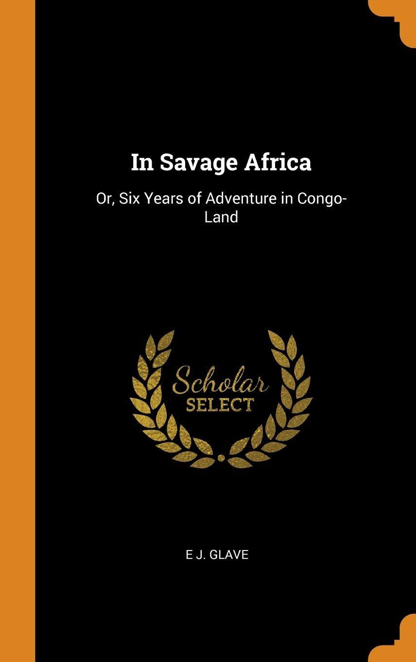 Savage Six Logo - In Savage Africa: Or, Six Years of Adventure in Congo-Land: E J ...