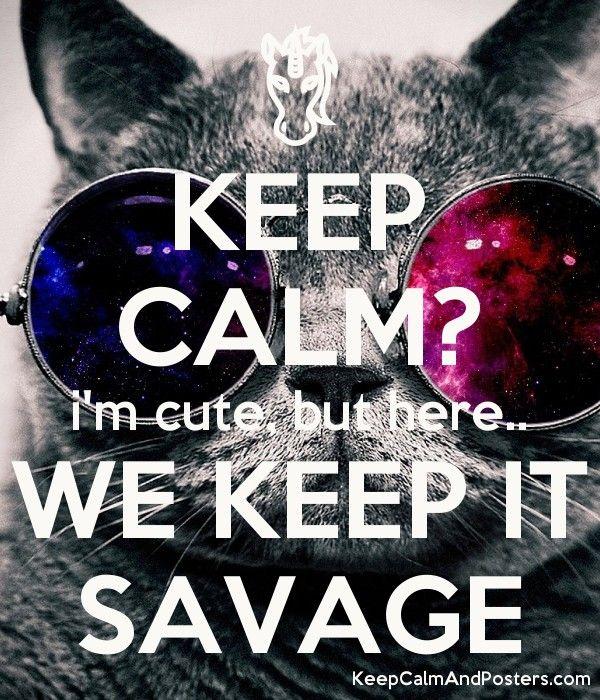 Cute Savage Logo - KEEP CALM? i'm cute, but here.. WE KEEP IT SAVAGE - Keep Calm and ...