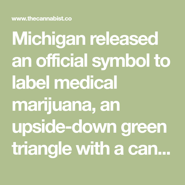 Upside Down Green Triangle Logo - Michigan released an official symbol to label medical marijuana, an
