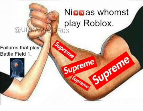 Dank Memes Supreme Logo - Failures That Play Battle Field 1 Ni BB as Whomst Play Roblox RO3