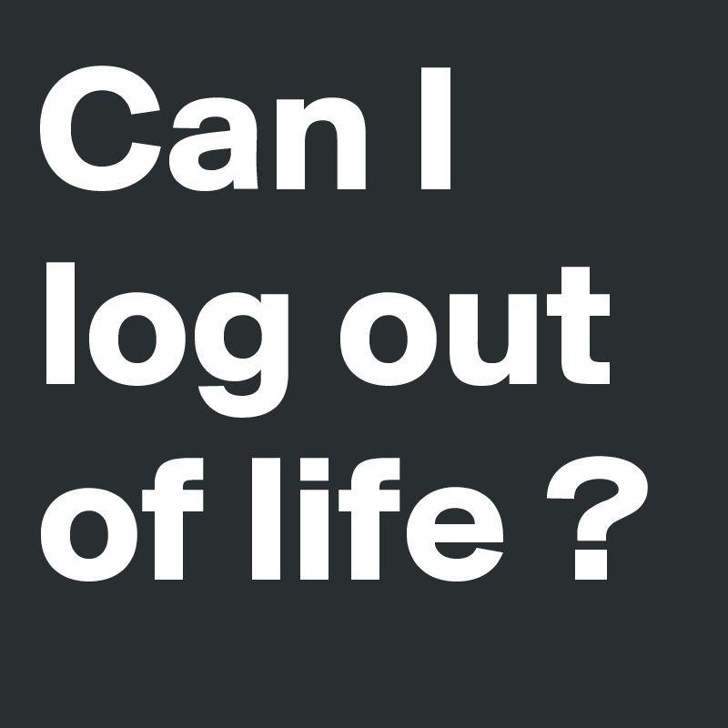 Post Sign Out Logo - Can I log out of life ? by Ver8ter on Boldomatic