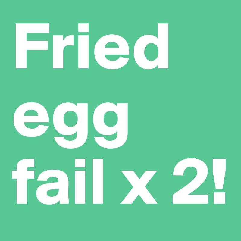 Fail X Logo - Fried egg fail x 2! - Post by janem803 on Boldomatic